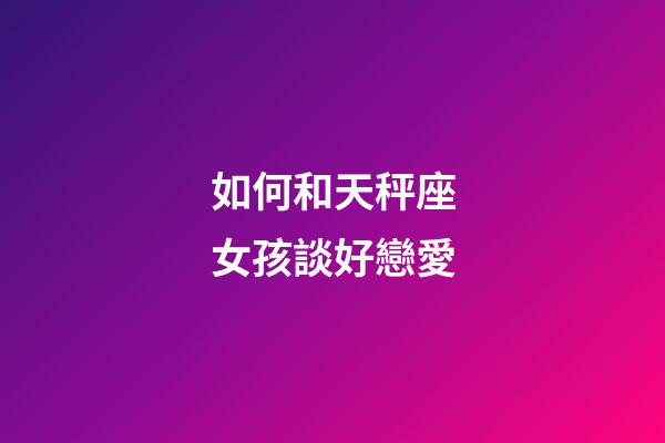 如何和天秤座女孩談好戀愛-第1張-星座運勢-玄機派