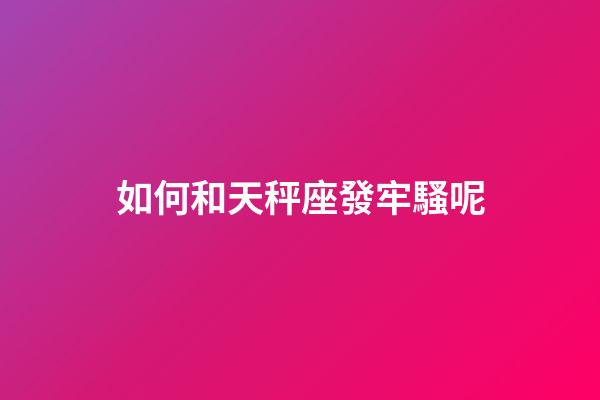 如何和天秤座發牢騷呢-第1張-星座運勢-玄機派
