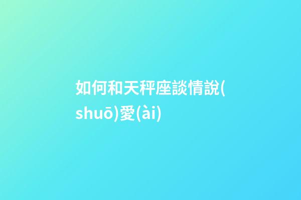 如何和天秤座談情說(shuō)愛(ài)-第1張-星座運(yùn)勢(shì)-玄機(jī)派