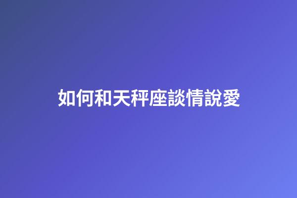 如何和天秤座談情說愛