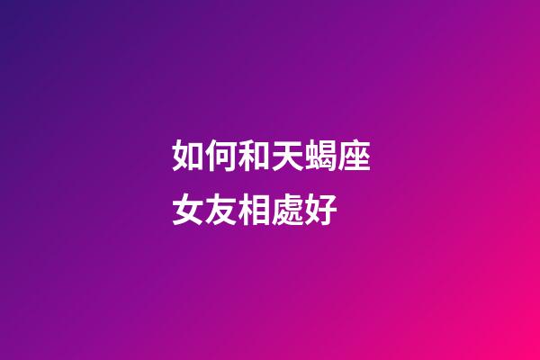 如何和天蝎座女友相處好-第1張-星座運勢-玄機派