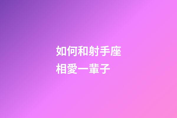 如何和射手座相愛一輩子-第1張-星座運勢-玄機(jī)派