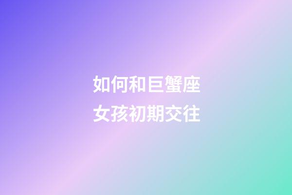 如何和巨蟹座女孩初期交往-第1張-星座運勢-玄機派