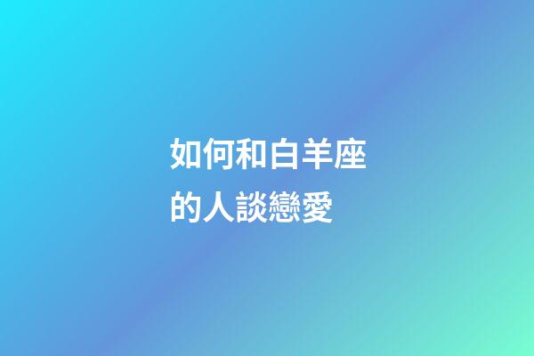 如何和白羊座的人談戀愛-第1張-星座運(yùn)勢-玄機(jī)派