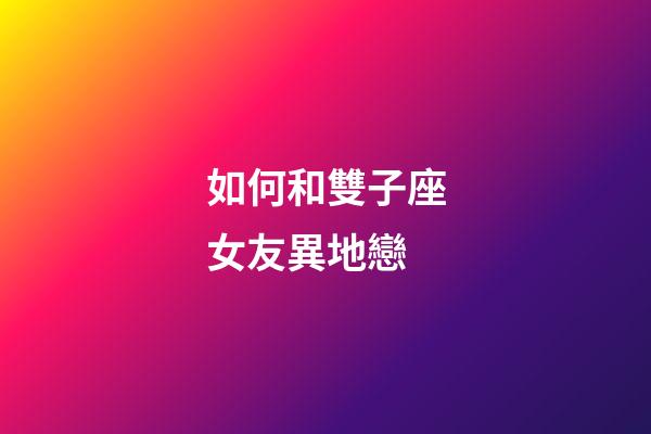 如何和雙子座女友異地戀-第1張-星座運勢-玄機(jī)派