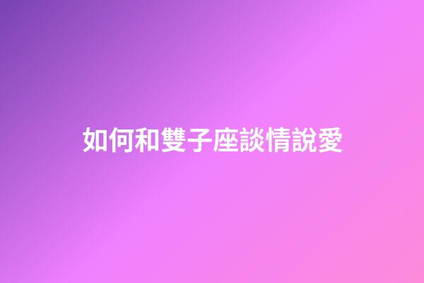 如何和雙子座談情說愛