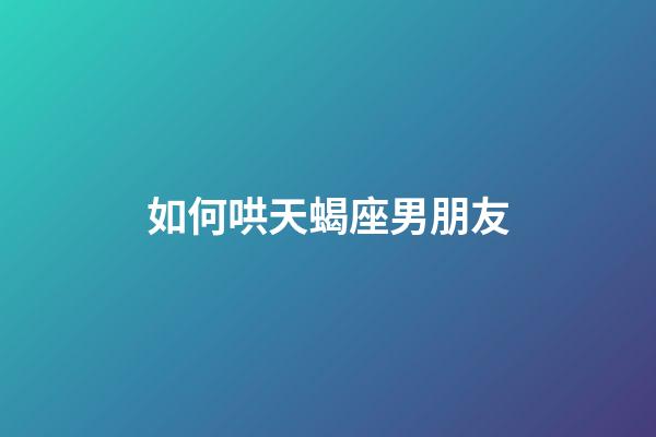 如何哄天蝎座男朋友-第1張-星座運勢-玄機派