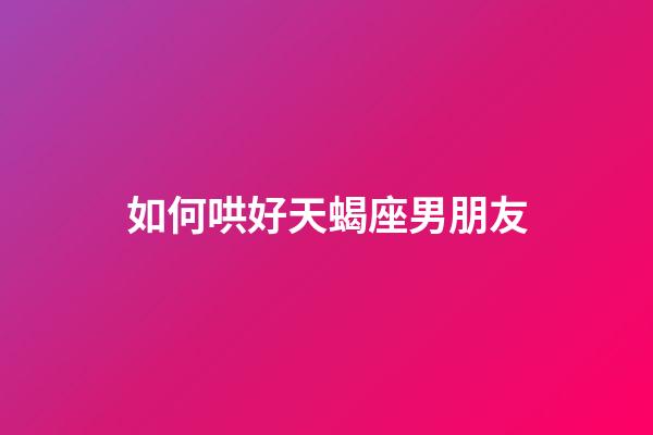 如何哄好天蝎座男朋友-第1張-星座運勢-玄機派