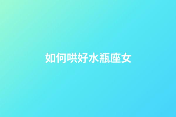 如何哄好水瓶座女-第1張-星座運勢-玄機派
