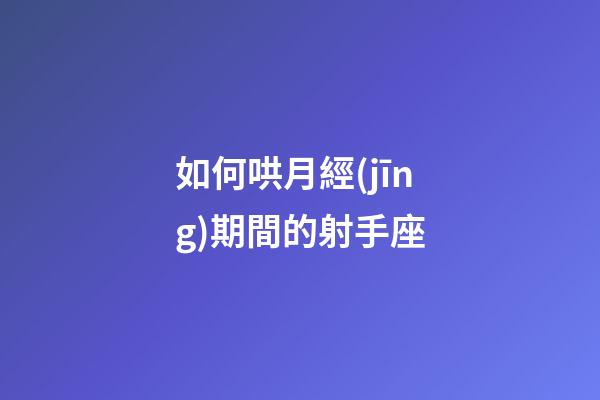 如何哄月經(jīng)期間的射手座-第1張-星座運勢-玄機派
