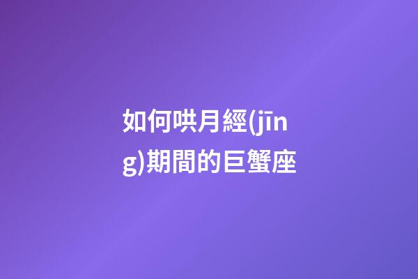 如何哄月經(jīng)期間的巨蟹座