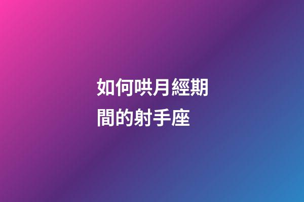 如何哄月經期間的射手座