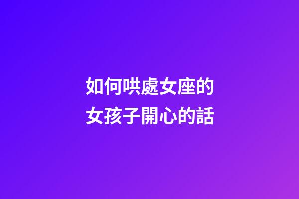 如何哄處女座的女孩子開心的話-第1張-星座運(yùn)勢(shì)-玄機(jī)派