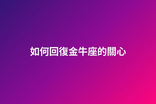 如何回復金牛座的關心-第1張-星座運勢-玄機派