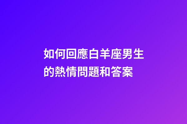 如何回應白羊座男生的熱情問題和答案-第1張-星座運勢-玄機派