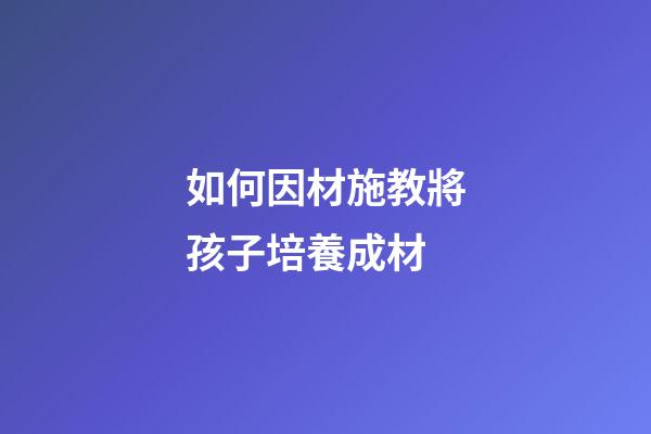 如何因材施教將孩子培養成材