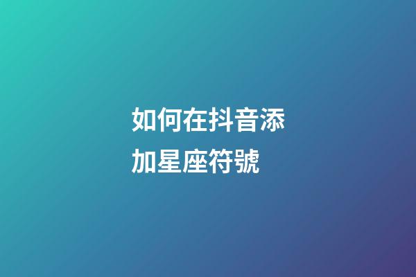 如何在抖音添加星座符號-第1張-星座運勢-玄機派