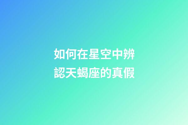 如何在星空中辨認天蝎座的真假-第1張-星座運勢-玄機派