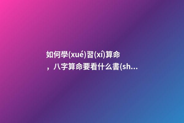 如何學(xué)習(xí)算命，八字算命要看什么書(shū)籍