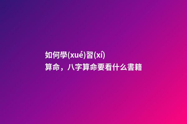 如何學(xué)習(xí)算命，八字算命要看什么書籍