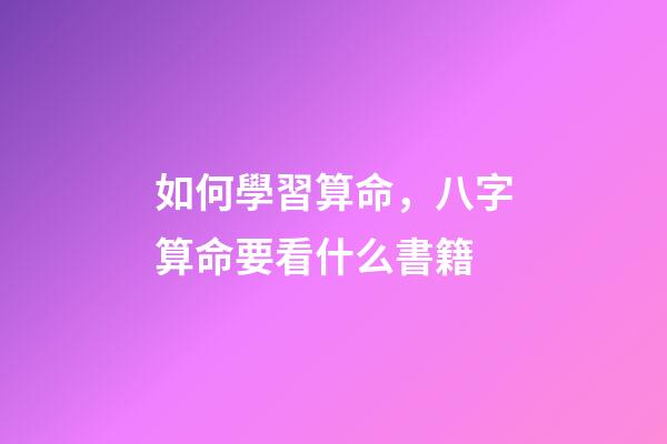 如何學習算命，八字算命要看什么書籍