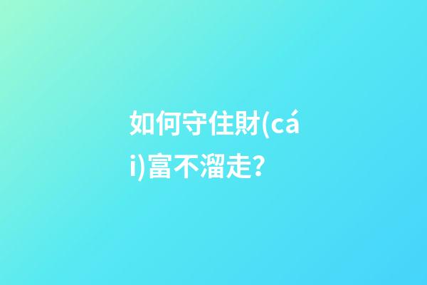 如何守住財(cái)富不溜走？