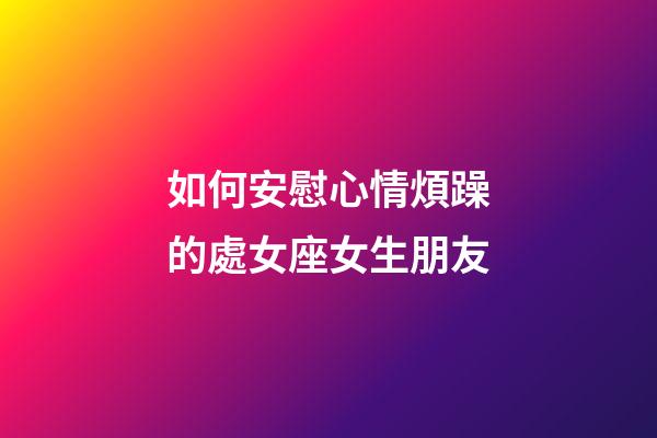 如何安慰心情煩躁的處女座女生朋友-第1張-星座運勢-玄機派