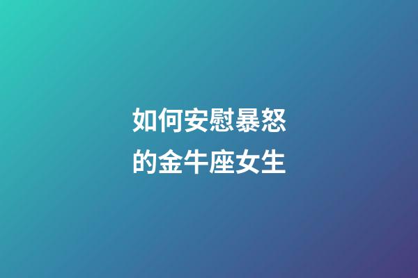 如何安慰暴怒的金牛座女生