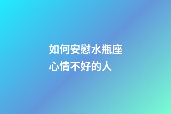 如何安慰水瓶座心情不好的人-第1張-星座運勢-玄機派