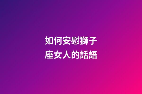 如何安慰獅子座女人的話語-第1張-星座運勢-玄機派