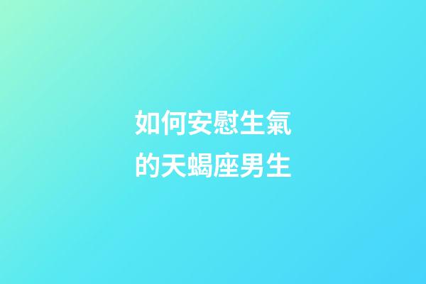 如何安慰生氣的天蝎座男生-第1張-星座運勢-玄機派