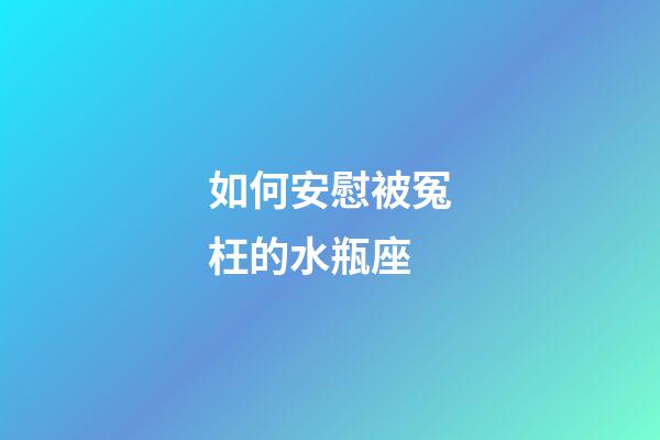 如何安慰被冤枉的水瓶座-第1張-星座運勢-玄機派