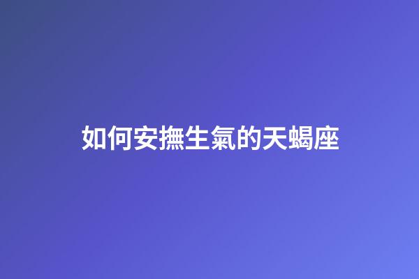 如何安撫生氣的天蝎座-第1張-星座運勢-玄機派