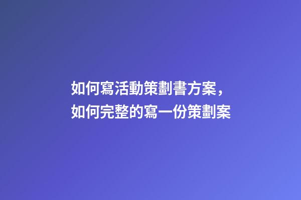 如何寫活動策劃書方案，如何完整的寫一份策劃案-第1張-觀點-玄機(jī)派