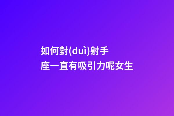 如何對(duì)射手座一直有吸引力呢女生-第1張-星座運(yùn)勢(shì)-玄機(jī)派