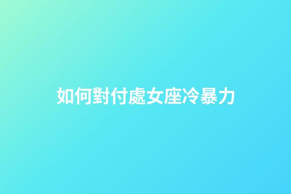 如何對付處女座冷暴力-第1張-星座運勢-玄機派
