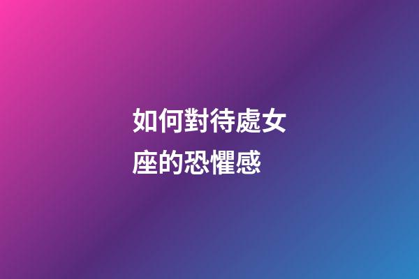 如何對待處女座的恐懼感-第1張-星座運勢-玄機派