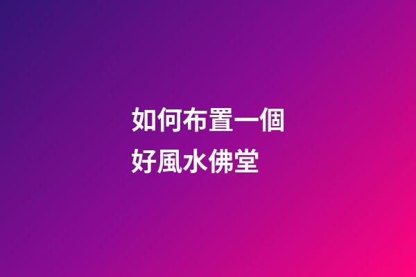 如何布置一個好風水佛堂
