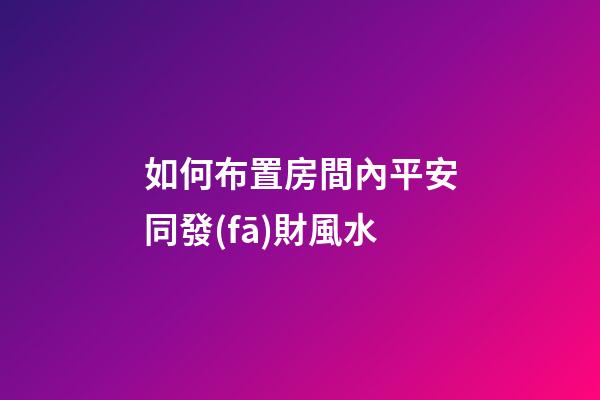 如何布置房間內平安同發(fā)財風水