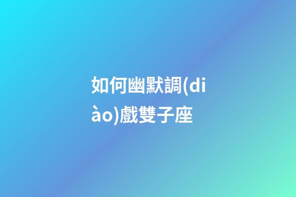 如何幽默調(diào)戲雙子座-第1張-星座運勢-玄機(jī)派