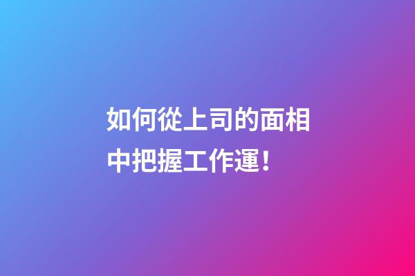 如何從上司的面相中把握工作運！