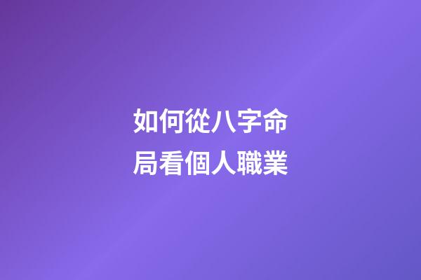 如何從八字命局看個人職業