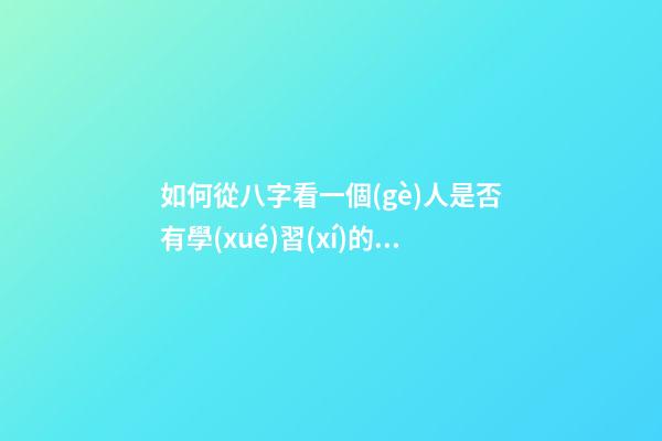 如何從八字看一個(gè)人是否有學(xué)習(xí)的天賦？