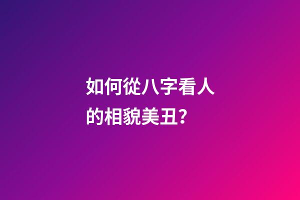 如何從八字看人的相貌美丑？