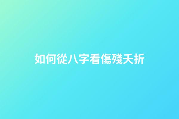 如何從八字看傷殘夭折