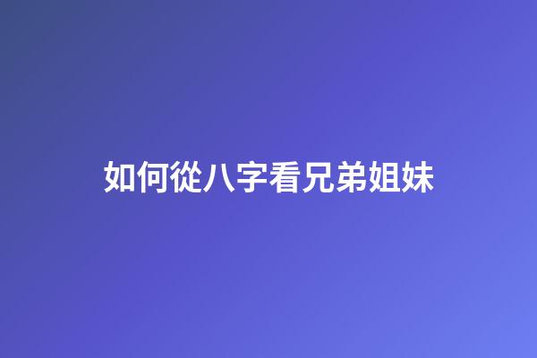 如何從八字看兄弟姐妹