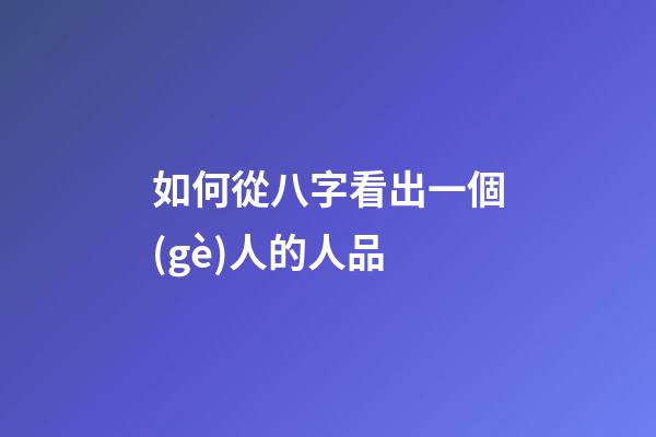 如何從八字看出一個(gè)人的人品
