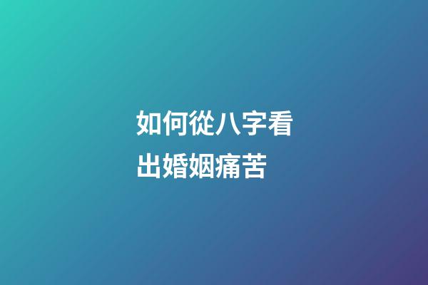如何從八字看出婚姻痛苦