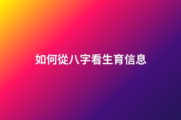 如何從八字看生育信息