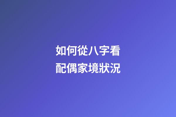 如何從八字看配偶家境狀況